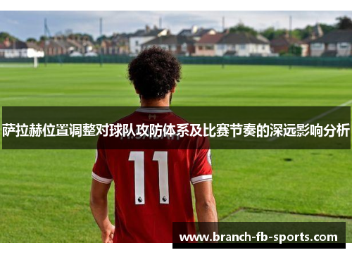 萨拉赫位置调整对球队攻防体系及比赛节奏的深远影响分析