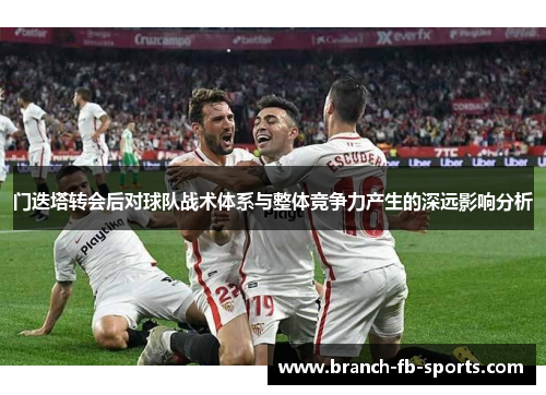 门迭塔转会后对球队战术体系与整体竞争力产生的深远影响分析 门迭塔转会后对球队战术体系与整体竞争力产生的深远影响分析