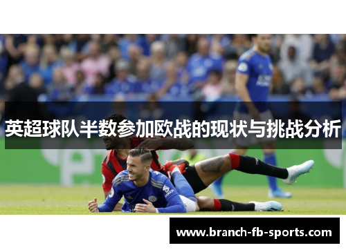 英超球队半数参加欧战的现状与挑战分析 英超球队半数参加欧战的现状与挑战分析