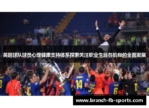 英超球队球员心理健康支持体系探索关注职业生涯各阶段的全面发展 英超球队球员心理健康支持体系探索关注职业生涯各阶段的全面发展