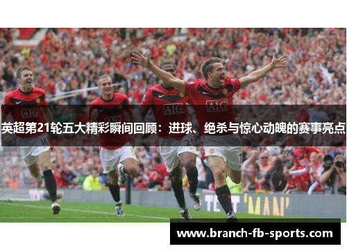 英超第21轮五大精彩瞬间回顾：进球、绝杀与惊心动魄的赛事亮点