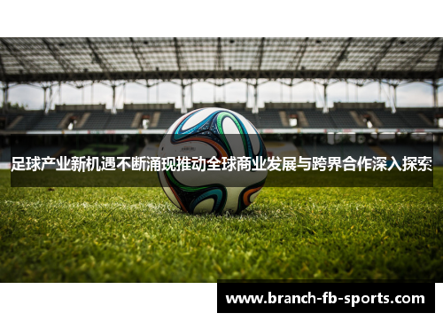 足球产业新机遇不断涌现推动全球商业发展与跨界合作深入探索