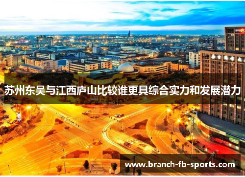 苏州东吴与江西庐山比较谁更具综合实力和发展潜力 苏州东吴与江西庐山比较谁更具综合实力和发展潜力
