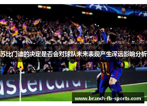 苏比门迪的决定是否会对球队未来表现产生深远影响分析