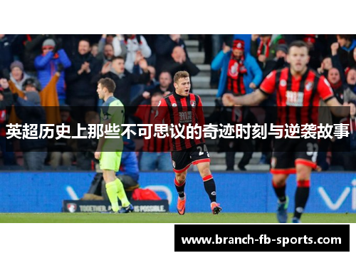 英超历史上那些不可思议的奇迹时刻与逆袭故事