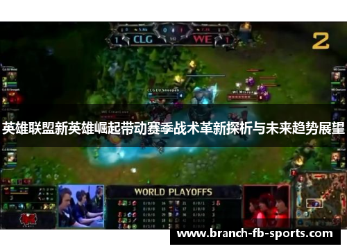 英雄联盟新英雄崛起带动赛季战术革新探析与未来趋势展望 英雄联盟新英雄崛起带动赛季战术革新探析与未来趋势展望