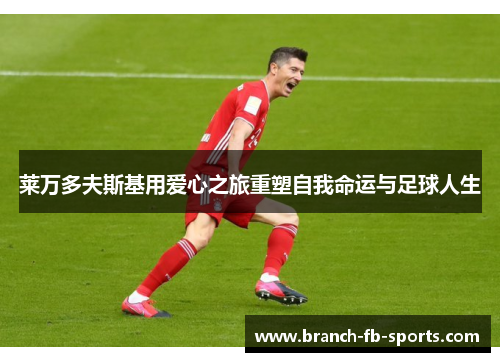 莱万多夫斯基用爱心之旅重塑自我命运与足球人生