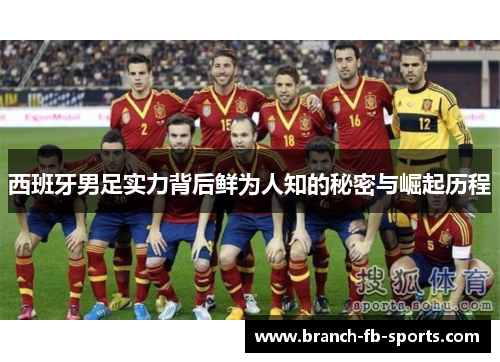西班牙男足实力背后鲜为人知的秘密与崛起历程 西班牙男足实力背后鲜为人知的秘密与崛起历程