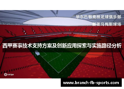 西甲赛事技术支持方案及创新应用探索与实施路径分析 西甲赛事技术支持方案及创新应用探索与实施路径分析