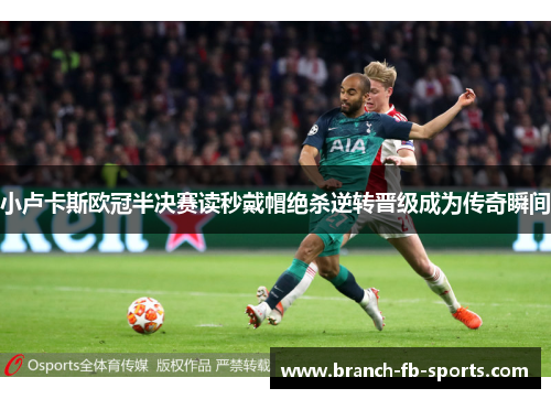 小卢卡斯欧冠半决赛读秒戴帽绝杀逆转晋级成为传奇瞬间