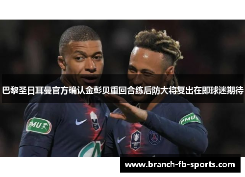巴黎圣日耳曼官方确认金彭贝重回合练后防大将复出在即球迷期待 巴黎圣日耳曼官方确认金彭贝重回合练后防大将复出在即球迷期待