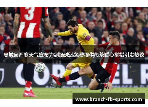 曼城因严寒天气宣布为到场球迷免费提供热茶暖心举措引发热议 曼城因严寒天气宣布为到场球迷免费提供热茶暖心举措引发热议