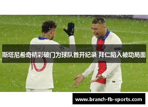 斯塔尼希奇精彩破门为球队首开纪录 拜仁陷入被动局面 斯塔尼希奇精彩破门为球队首开纪录 拜仁陷入被动局面