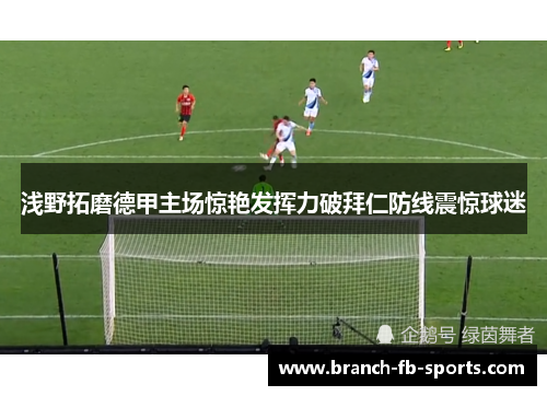 浅野拓磨德甲主场惊艳发挥力破拜仁防线震惊球迷 浅野拓磨德甲主场惊艳发挥力破拜仁防线震惊球迷