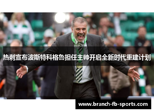 热刺宣布波斯特科格鲁担任主帅开启全新时代重建计划 热刺宣布波斯特科格鲁担任主帅开启全新时代重建计划