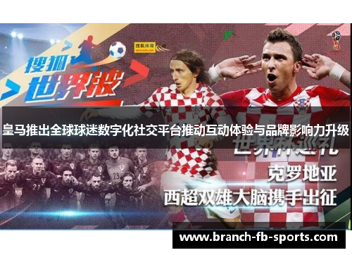 皇马推出全球球迷数字化社交平台推动互动体验与品牌影响力升级 皇马推出全球球迷数字化社交平台推动互动体验与品牌影响力升级
