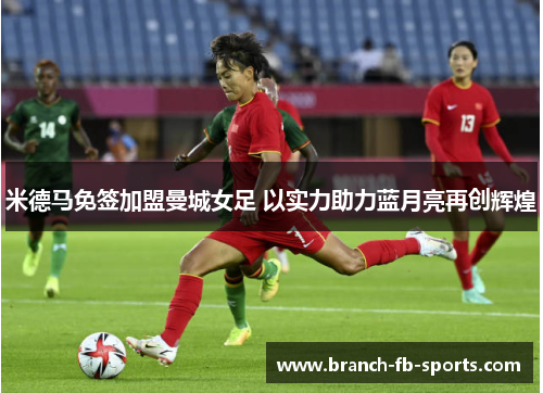 米德马免签加盟曼城女足 以实力助力蓝月亮再创辉煌 米德马免签加盟曼城女足 以实力助力蓝月亮再创辉煌
