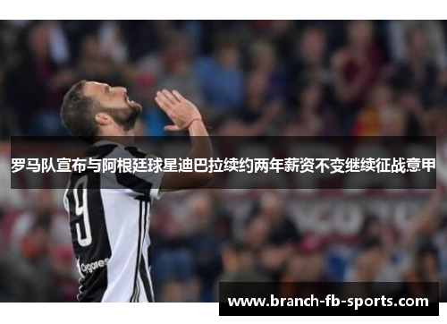 罗马队宣布与阿根廷球星迪巴拉续约两年薪资不变继续征战意甲