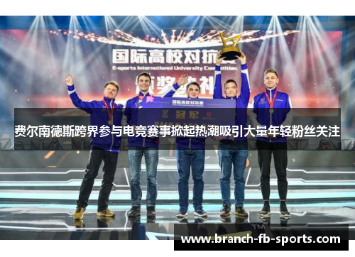 费尔南德斯跨界参与电竞赛事掀起热潮吸引大量年轻粉丝关注