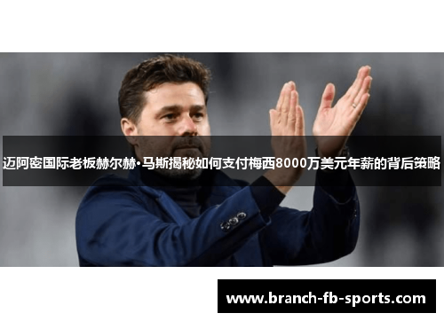 迈阿密国际老板赫尔赫·马斯揭秘如何支付梅西8000万美元年薪的背后策略