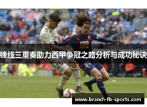 锋线三重奏助力西甲争冠之路分析与成功秘诀