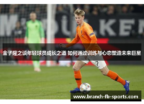 金子隆之谈年轻球员成长之道 如何通过训练与心态塑造未来巨星