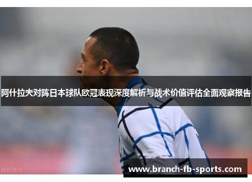 阿什拉夫对阵日本球队欧冠表现深度解析与战术价值评估全面观察报告