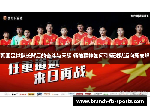 韩国足球队长背后的奋斗与荣耀 领袖精神如何引领球队迈向新高峰 韩国足球队长背后的奋斗与荣耀 领袖精神如何引领球队迈向新高峰