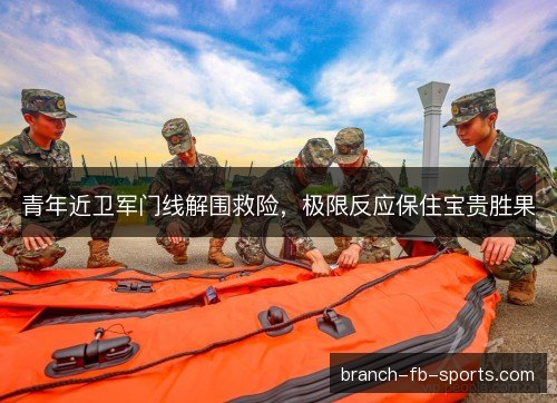 青年近卫军门线解围救险，极限反应保住宝贵胜果