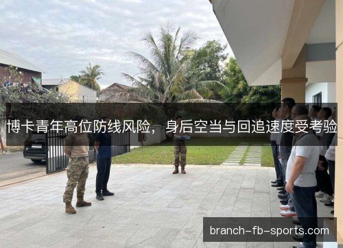博卡青年高位防线风险，身后空当与回追速度受考验